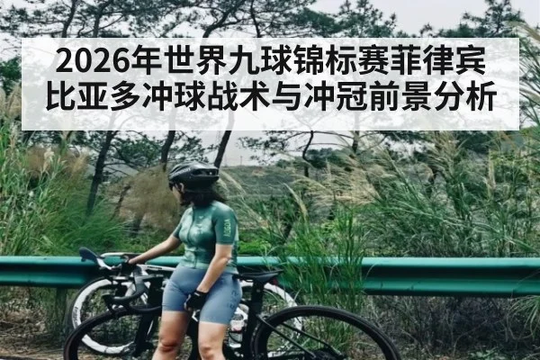 2026年世界九球锦标赛菲律宾比亚多冲球战术与冲冠前景分析