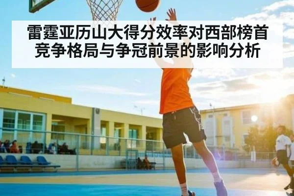 雷霆亚历山大得分效率对西部榜首竞争格局与争冠前景的影响分析